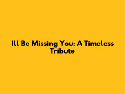 I'll Be Missing You: A Timeless Tribute