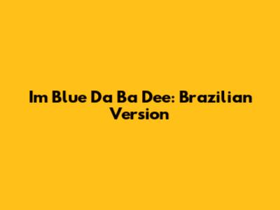 I'm Blue Da Ba Dee: Brazilian Version