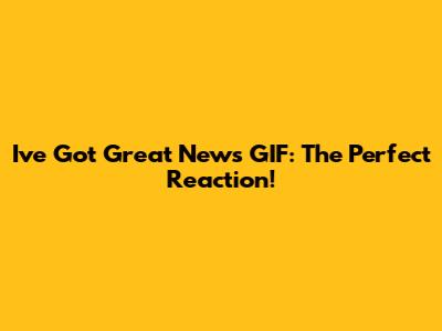 I've Got Great News GIF: The Perfect Reaction!