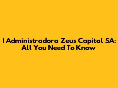 I Administradora Zeus Capital SA: All You Need To Know