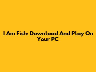 I Am Fish: Download And Play On Your PC