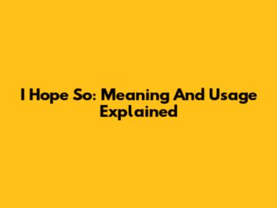 I Hope So: Meaning And Usage Explained