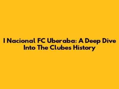 I Nacional FC Uberaba: A Deep Dive Into The Clube's History