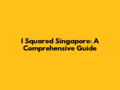 I Squared Singapore: A Comprehensive Guide