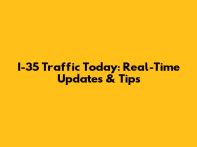 I-35 Traffic Today: Real-Time Updates & Tips