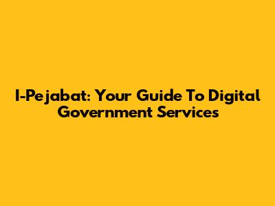 I-Pejabat: Your Guide To Digital Government Services