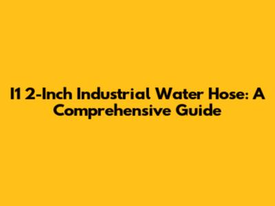I1 2-Inch Industrial Water Hose: A Comprehensive Guide