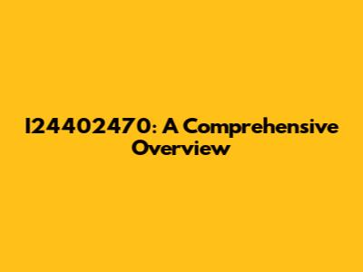 I24402470: A Comprehensive Overview