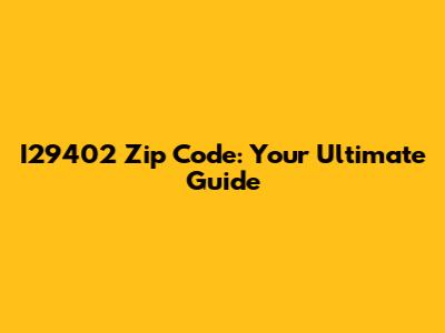 I29402 Zip Code: Your Ultimate Guide