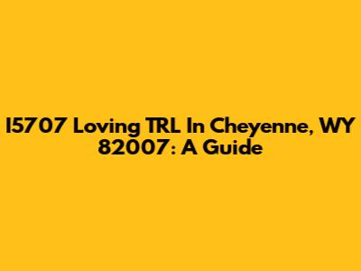 I5707 Loving TRL In Cheyenne, WY 82007: A Guide
