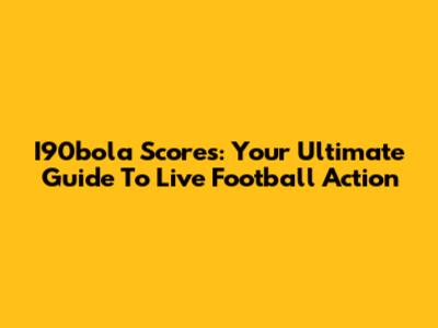 I90bola Scores: Your Ultimate Guide To Live Football Action