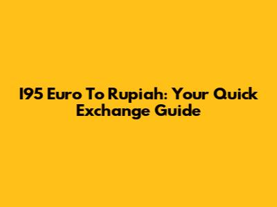 I95 Euro To Rupiah: Your Quick Exchange Guide