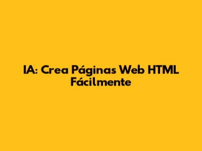IA: Crea Páginas Web HTML Fácilmente