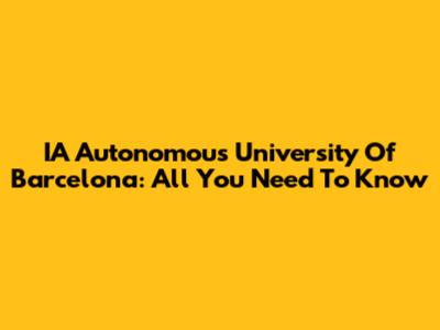 IA Autonomous University Of Barcelona: All You Need To Know