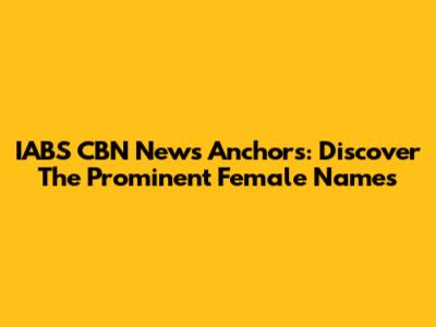 IABS CBN News Anchors: Discover The Prominent Female Names