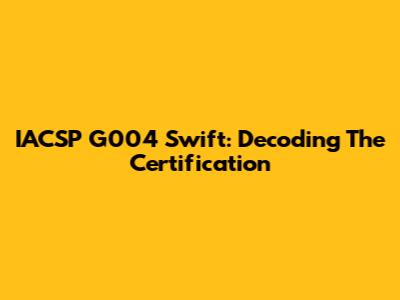 IACSP G004 Swift: Decoding The Certification