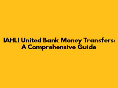 IAHLI United Bank Money Transfers: A Comprehensive Guide