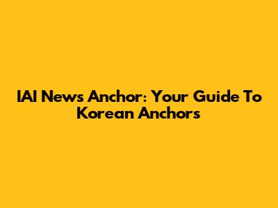 IAI News Anchor: Your Guide To Korean Anchors