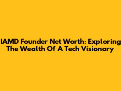 IAMD Founder Net Worth: Exploring The Wealth Of A Tech Visionary