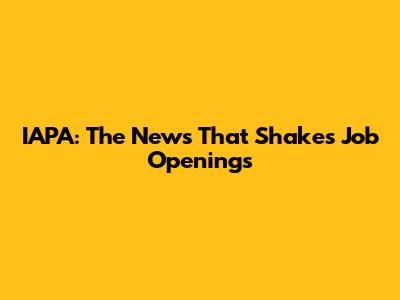 IAPA: The News That Shakes Job Openings