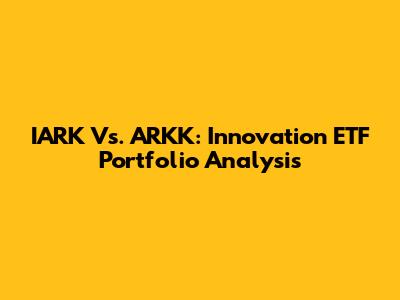 IARK Vs. ARKK: Innovation ETF Portfolio Analysis