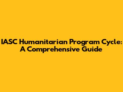 IASC Humanitarian Program Cycle: A Comprehensive Guide