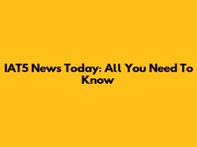 IAT5 News Today: All You Need To Know