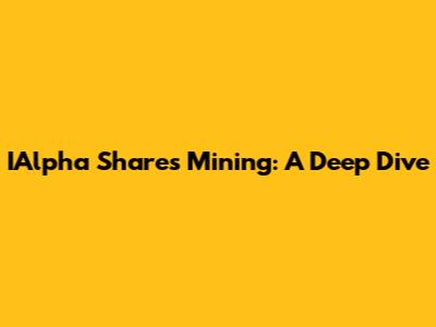 IAlpha Shares Mining: A Deep Dive