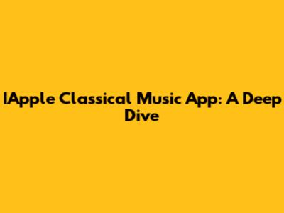 IApple Classical Music App: A Deep Dive