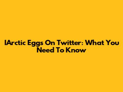 IArctic Eggs On Twitter: What You Need To Know
