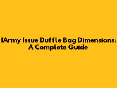 IArmy Issue Duffle Bag Dimensions: A Complete Guide