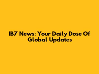 IB7 News: Your Daily Dose Of Global Updates
