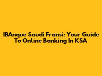 IBAnque Saudi Fransi: Your Guide To Online Banking In KSA