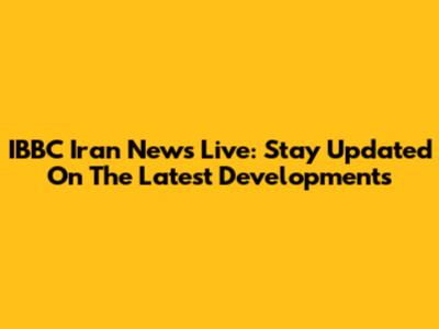 IBBC Iran News Live: Stay Updated On The Latest Developments