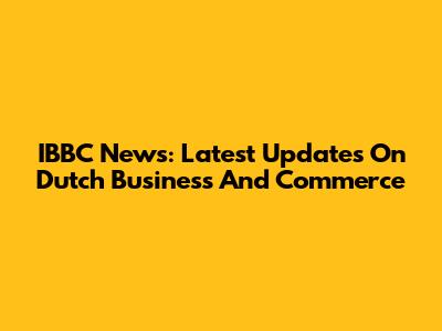 IBBC News: Latest Updates On Dutch Business And Commerce