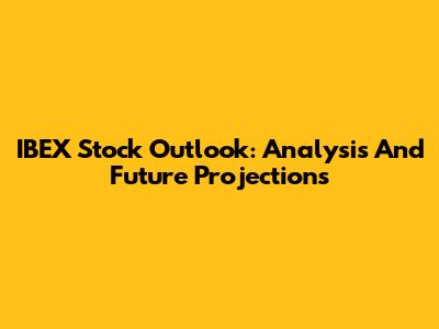 IBEX Stock Outlook: Analysis And Future Projections