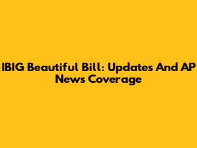 IBIG Beautiful Bill: Updates And AP News Coverage