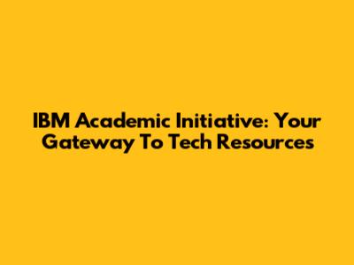 IBM Academic Initiative: Your Gateway To Tech Resources