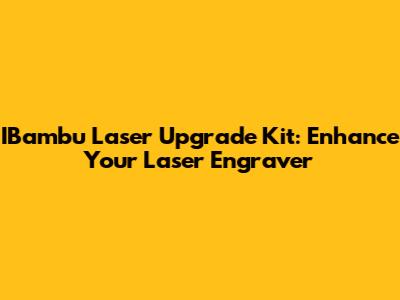 IBambu Laser Upgrade Kit: Enhance Your Laser Engraver