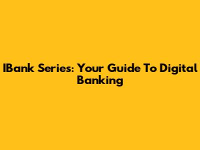 IBank Series: Your Guide To Digital Banking
