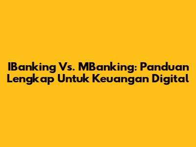 IBanking Vs. MBanking: Panduan Lengkap Untuk Keuangan Digital