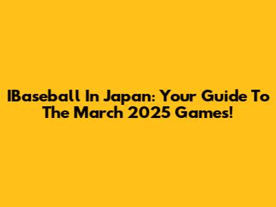 IBaseball In Japan: Your Guide To The March 2025 Games!