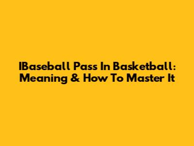 IBaseball Pass In Basketball: Meaning & How To Master It