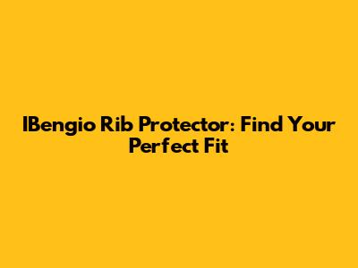 IBengio Rib Protector: Find Your Perfect Fit