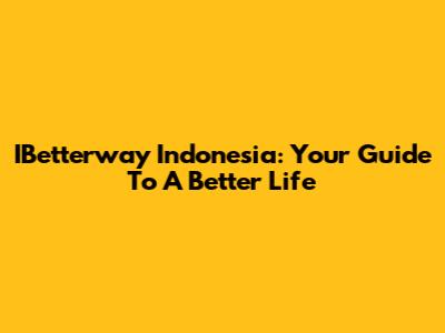 IBetterway Indonesia: Your Guide To A Better Life