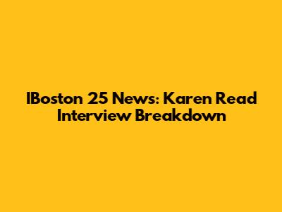 IBoston 25 News: Karen Read Interview Breakdown