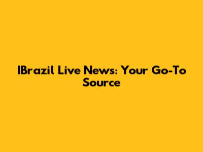 IBrazil Live News: Your Go-To Source