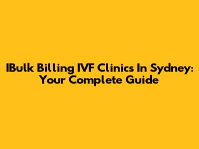 IBulk Billing IVF Clinics In Sydney: Your Complete Guide