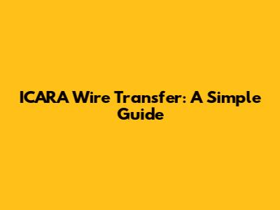 ICARA Wire Transfer: A Simple Guide