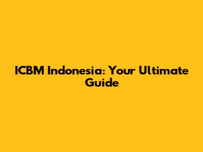 ICBM Indonesia: Your Ultimate Guide